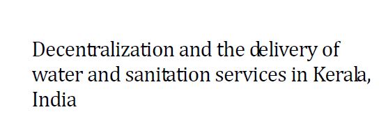 Decentralization and the Delivery of Water and Sanitation Services in Kerala, India.